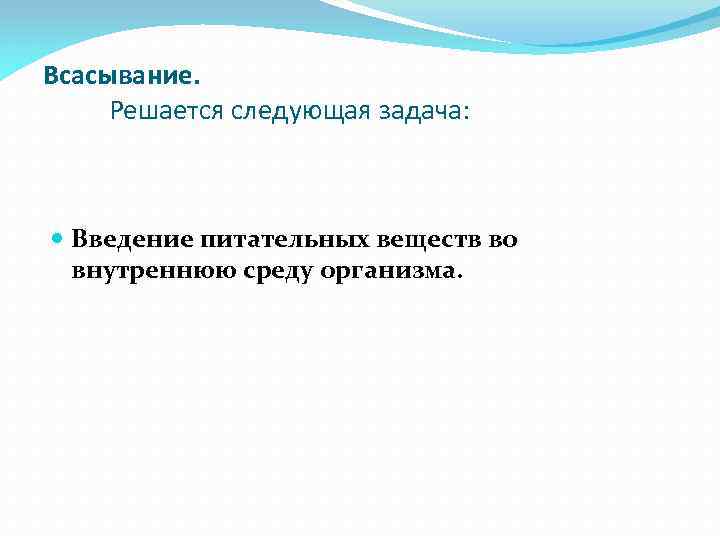 Всасывание. Решается следующая задача: Введение питательных веществ во внутреннюю среду организма. 