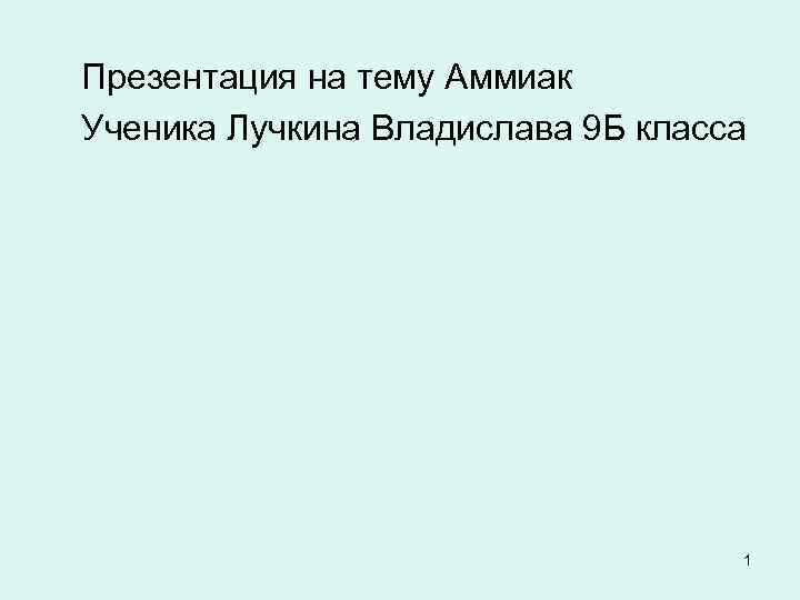 Презентация на тему Аммиак Ученика Лучкина Владислава 9 Б класса 1 