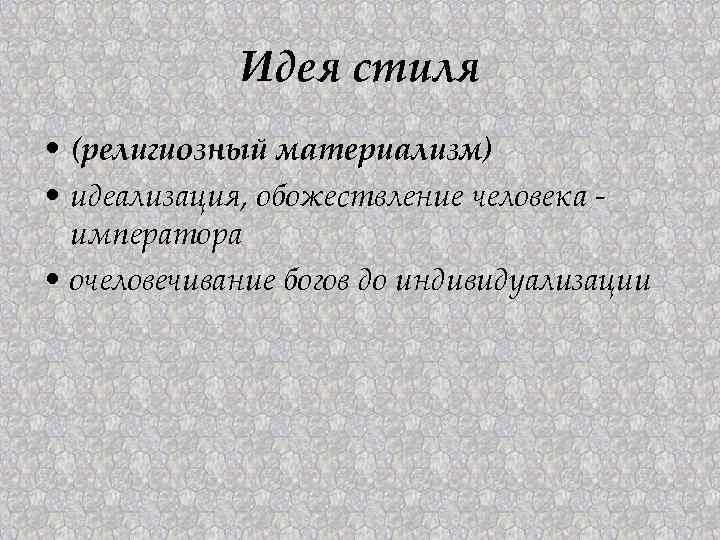 Идея стиля • (религиозный материализм) • идеализация, обожествление человека императора • очеловечивание богов до