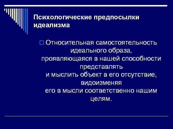 Психологические предпосылки идеализма o Относительная самостоятельность идеального образа, проявляющаяся в нашей способности представлять и