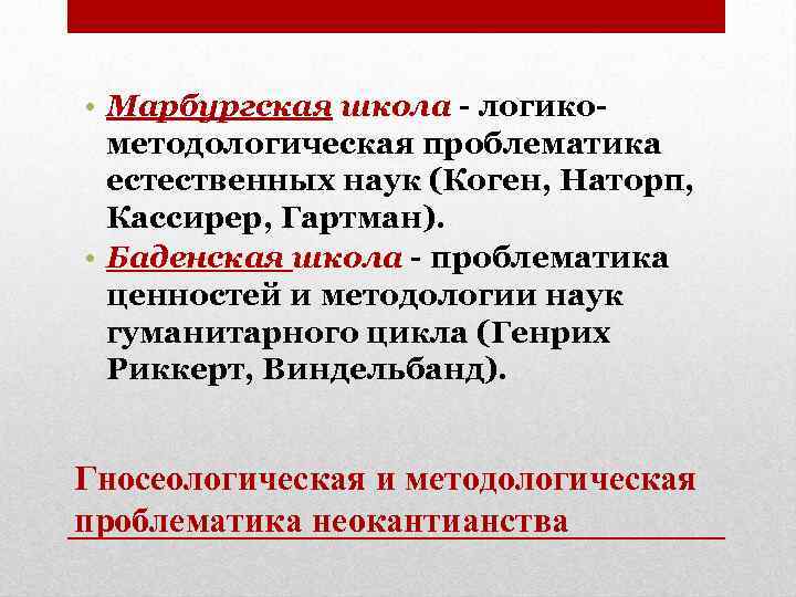  • Марбургская школа - логикометодологическая проблематика естественных наук (Коген, Наторп, Кассирер, Гартман). •