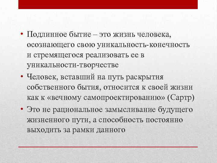  • Подлинное бытие – это жизнь человека, осознающего свою уникальность-конечность и стремящегося реализовать