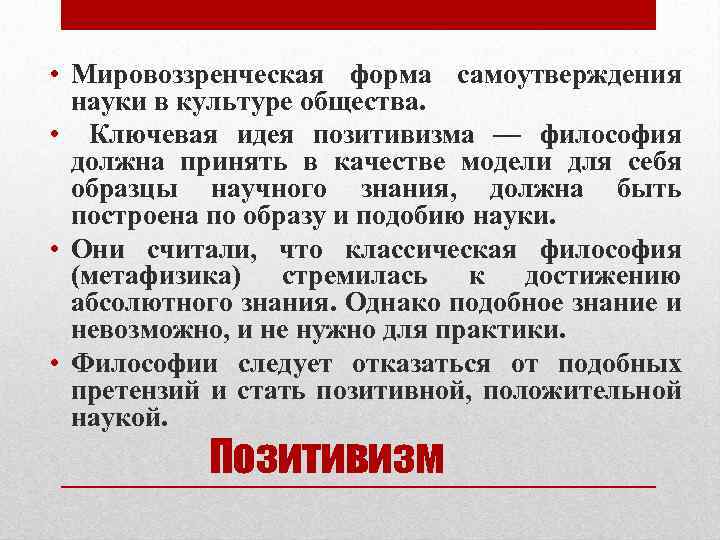  • Мировоззренческая форма самоутверждения науки в культуре общества. • Ключевая идея позитивизма —