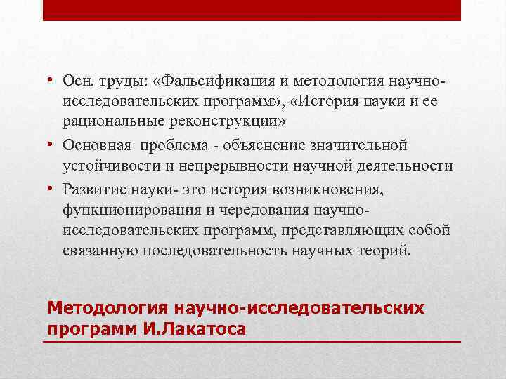  • Осн. труды: «Фальсификация и методология научноисследовательских программ» , «История науки и ее