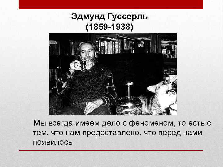 Эдмунд Гуссерль (1859 -1938) Мы всегда имеем дело с феном, то есть с тем,