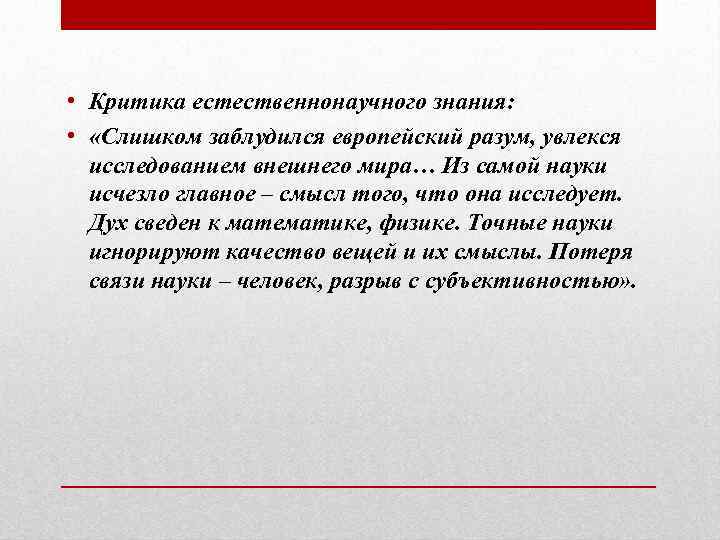  • Критика естественнонаучного знания: • «Слишком заблудился европейский разум, увлекся исследованием внешнего мира…