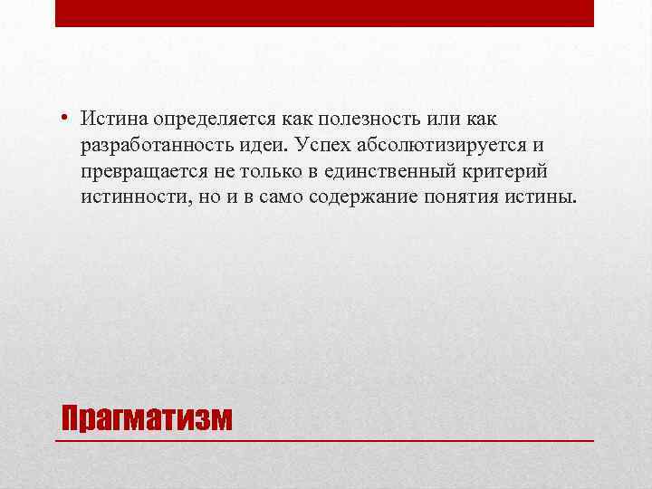  • Истина определяется как полезность или как разработанность идеи. Успех абсолютизируется и превращается