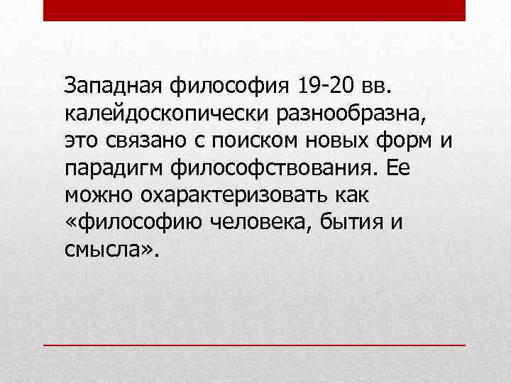 Западная философия 19 -20 вв. калейдоскопически разнообразна, это связано с поиском новых форм и