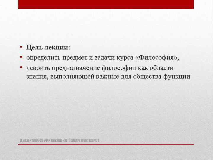  • Цель лекции: • определить предмет и задачи курса «Философия» , • усвоить