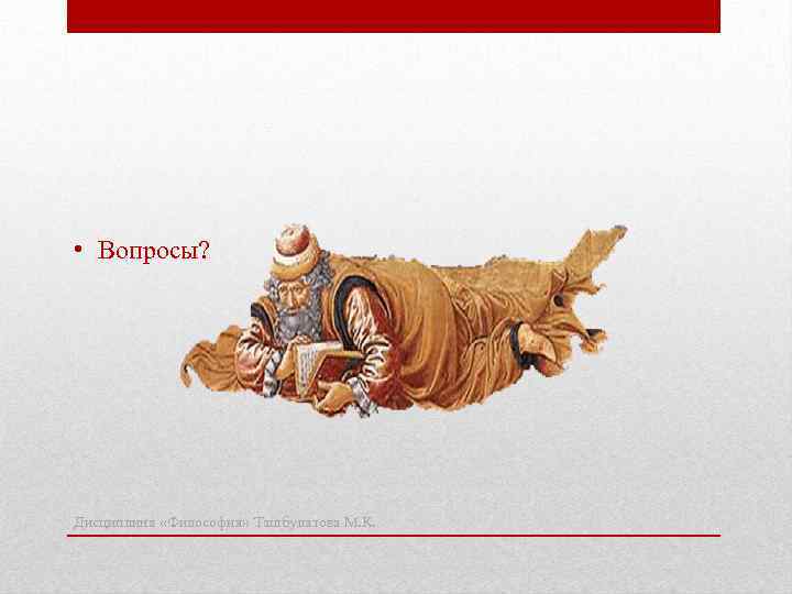  • Вопросы? Дисциплина «Философия» Ташбулатова М. К. 