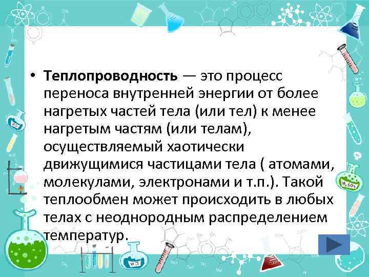  • Теплопроводность — это процесс переноса внутренней энергии от более нагретых частей тела