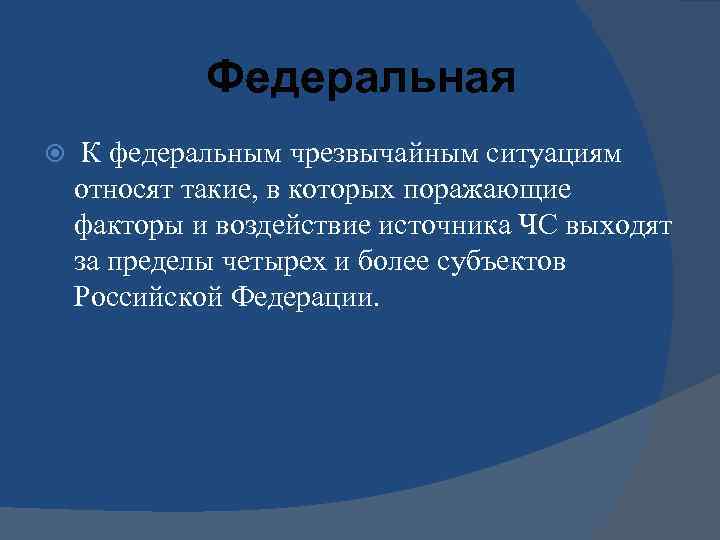 Федеральная К федеральным чрезвычайным ситуациям относят такие, в которых поражающие факторы и воздействие источника