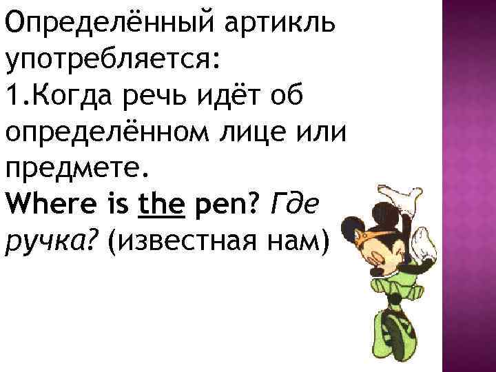 Определённый артикль употребляется: 1. Когда речь идёт об определённом лице или предмете. Where is