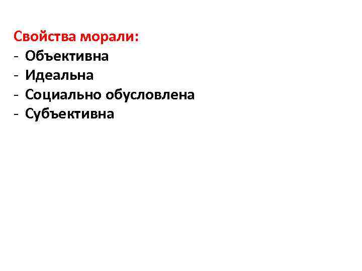 Свойства морали: - Объективна - Идеальна - Социально обусловлена - Субъективна 