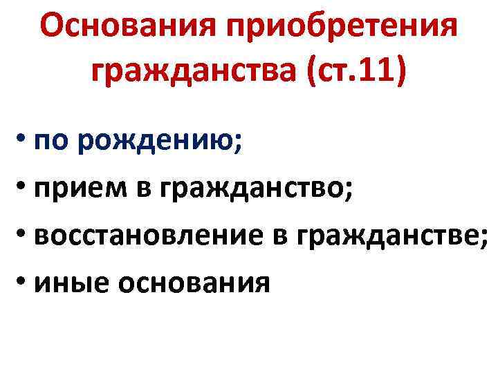 Основания приобретения гражданства (ст. 11) • по рождению; • прием в гражданство; • восстановление