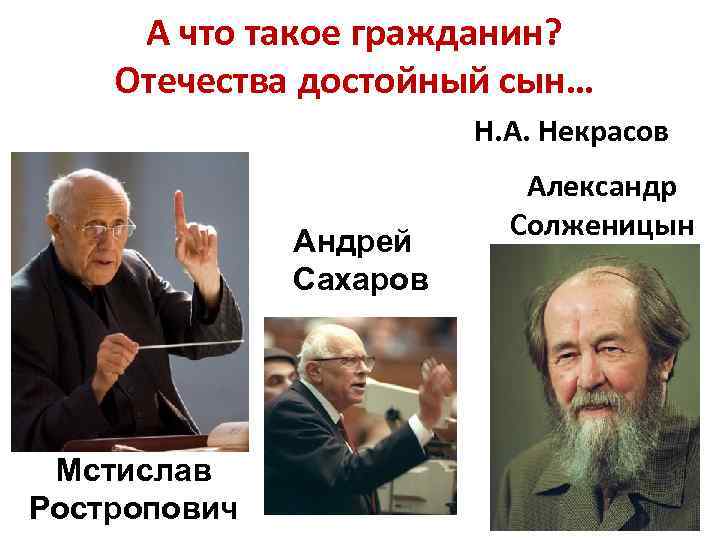 А что такое гражданин? Отечества достойный сын… Н. А. Некрасов Андрей Сахаров Мстислав Ростропович