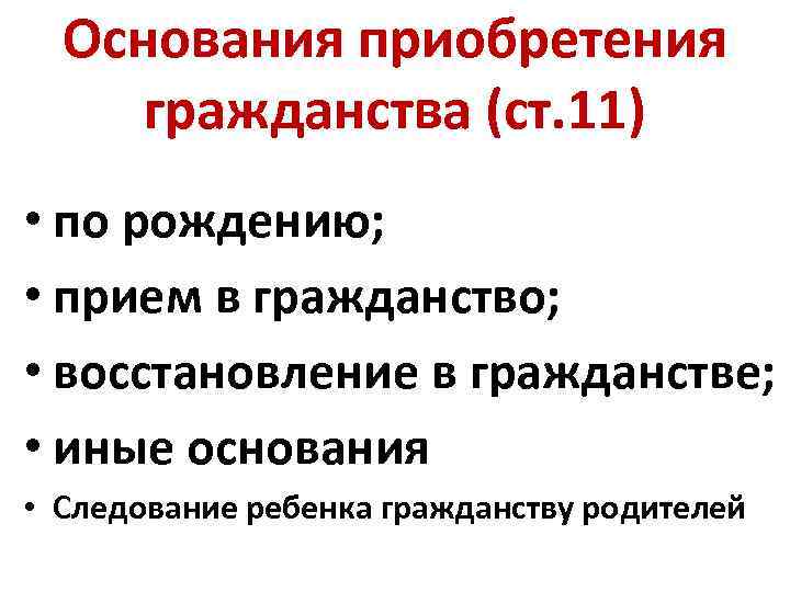 Основания приобретения гражданства (ст. 11) • по рождению; • прием в гражданство; • восстановление