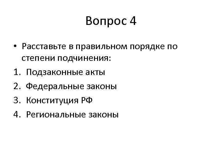 Вопрос 4 • Расставьте в правильном порядке по степени подчинения: 1. Подзаконные акты 2.