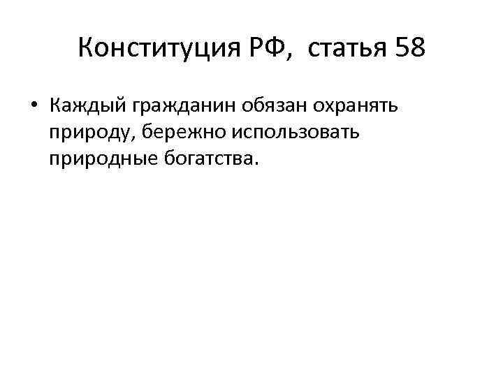 Конституция РФ, статья 58 • Каждый гражданин обязан охранять природу, бережно использовать природные богатства.