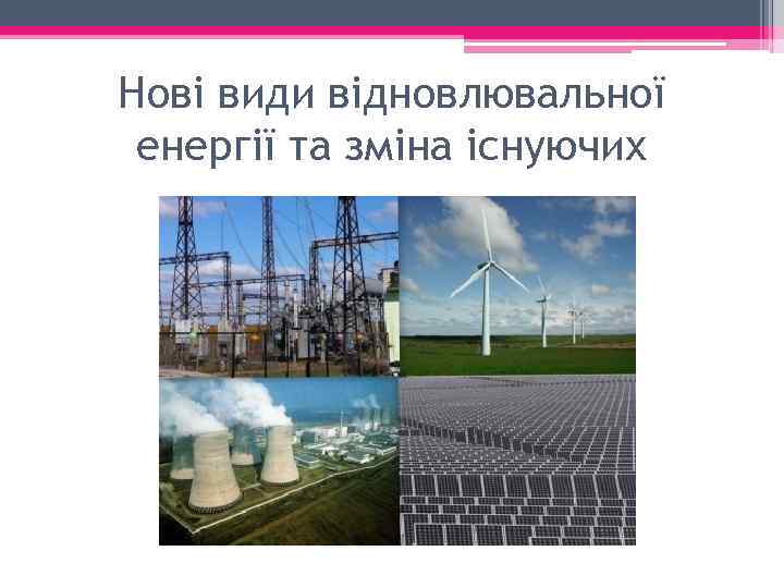Нові види відновлювальної енергії та зміна існуючих 