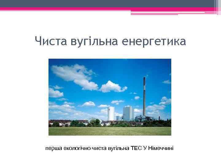 Чиста вугільна енергетика перша екологічно чиста вугільна ТЕС У Німеччині 