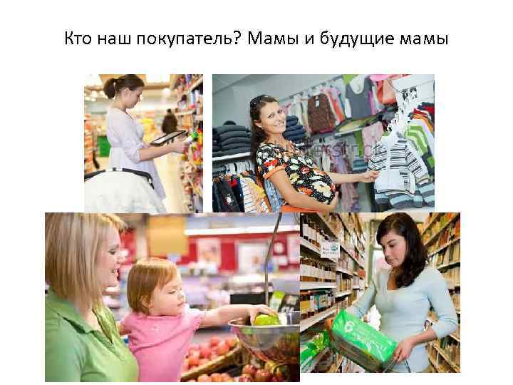 Кто наш покупатель? Мамы и будущие мамы 