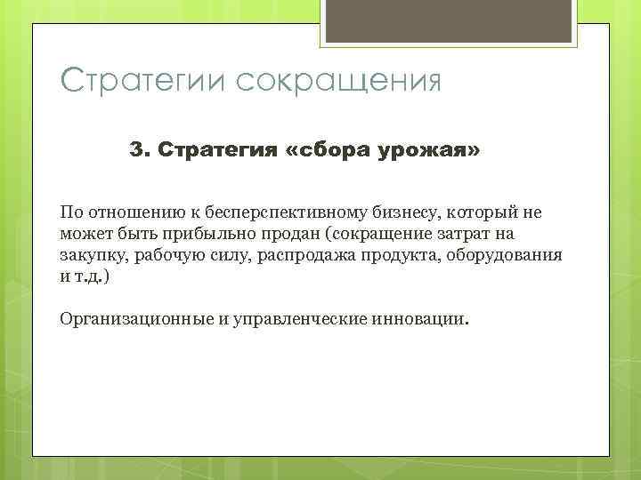 Стратегии сокращения 3. Стратегия «сбора урожая» По отношению к бесперспективному бизнесу, который не может