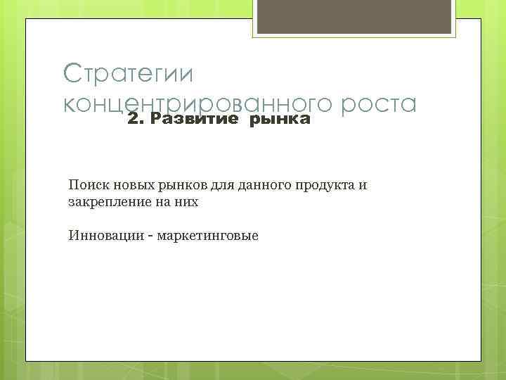 Стратегии концентрированного роста 2. Развитие рынка Поиск новых рынков для данного продукта и закрепление