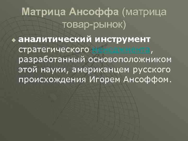 Матрица Ансоффа (матрица товар-рынок) u аналитический инструмент стратегического менеджмента, разработанный основоположником этой науки, американцем