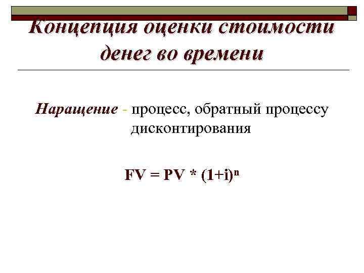 Концепция оценки стоимости денег во времени Наращение - процесс, обратный процессу дисконтирования FV =