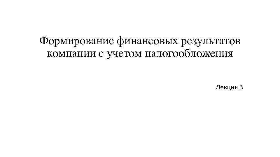 Формирование финансовых результатов компании с учетом налогообложения Лекция 3 