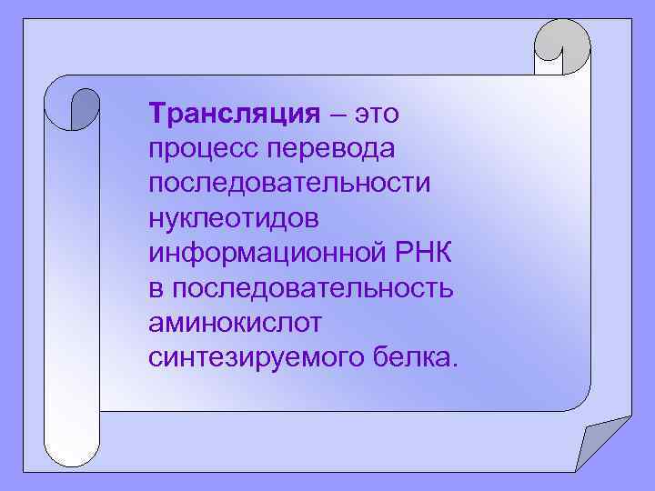 Трансляция – это процесс перевода последовательности нуклеотидов информационной РНК в последовательность аминокислот синтезируемого белка.