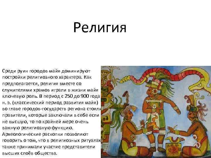 Религия Среди руин городов майя доминируют постройки религиозного характера. Как предполагается, религия вместе со