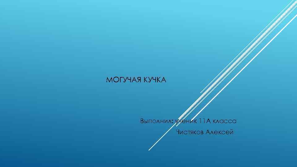 МОГУЧАЯ КУЧКА Выполнил: ученик 11 А класса Чистяков Алексей 