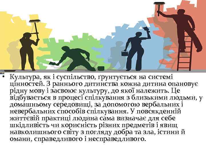  • Культура, як і суспільство, ґрунтується на системі цінностей. З раннього дитинства кожна