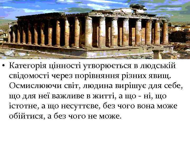  • Категорія цінності утворюється в людській свідомості через порівняння різних явищ. Осмислюючи світ,