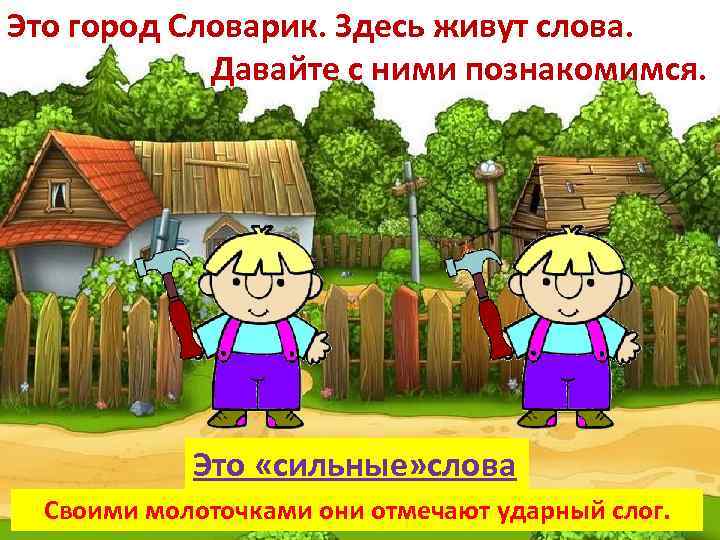 Это город Словарик. Здесь живут слова. Давайте с ними познакомимся. Это «сильные» слова Своими