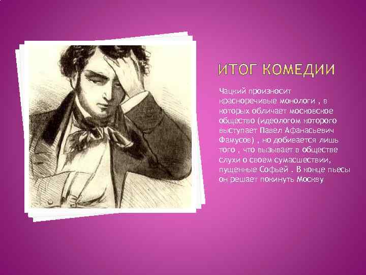 Чацкий произносит красноречивые монологи , в которых обличает московское общество (идеологом которого выступает Павел