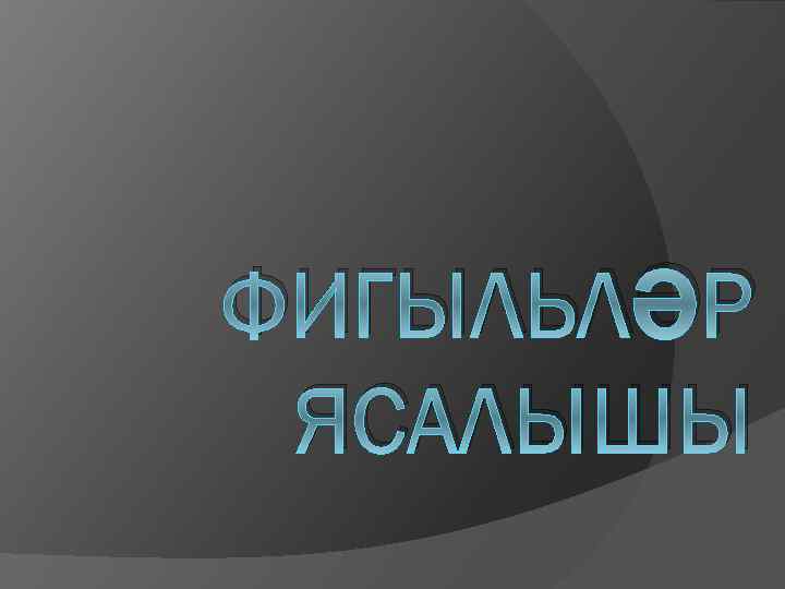 ФИГЫЛЬЛӘР ЯСАЛЫШЫ 