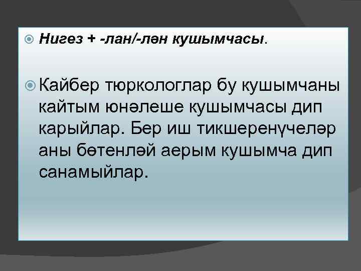 Нигез + -лан/-лән кушымчасы. Кайбер тюркологлар бу кушымчаны кайтым юнәлеше кушымчасы дип карыйлар.