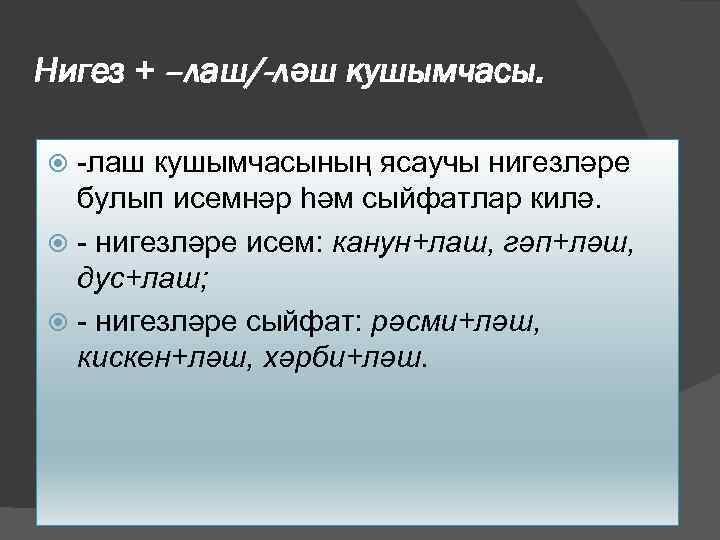 Нигез + –лаш/-ләш кушымчасы. -лаш кушымчасының ясаучы нигезләре булып исемнәр һәм сыйфатлар килә. -