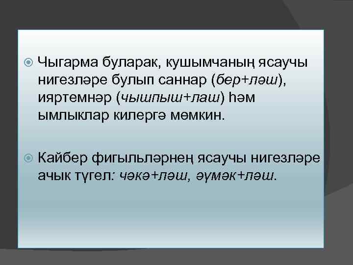  Чыгарма буларак, кушымчаның ясаучы нигезләре булып саннар (бер+ләш), ияртемнәр (чышпыш+лаш) һәм ымлыклар килергә