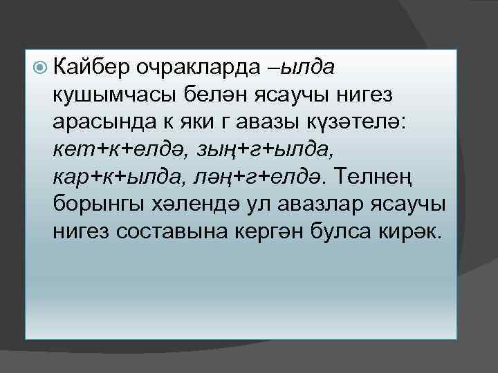  Кайбер очракларда –ылда кушымчасы белән ясаучы нигез арасында к яки г авазы күзәтелә: