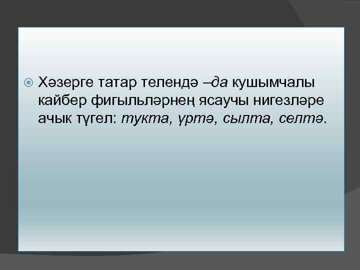  Хәзерге татар телендә –да кушымчалы кайбер фигыльләрнең ясаучы нигезләре ачык түгел: тукта, үртә,