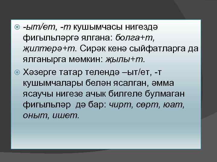 -ыт/ет, -т кушымчасы нигездә фигыльләргә ялгана: болга+т, җилтерә+т. Сирәк кенә сыйфатларга да ялганырга мөмкин: