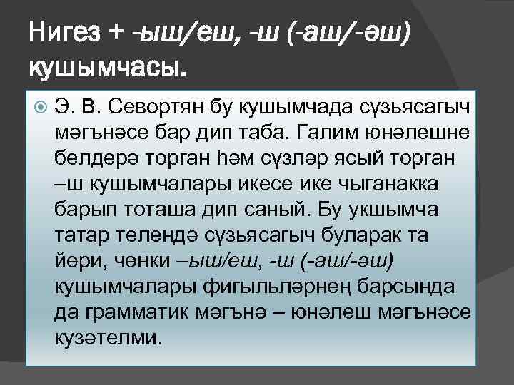 Нигез + -ыш/еш, -ш (-аш/-әш) кушымчасы. Э. В. Севортян бу кушымчада сүзьясагыч мәгънәсе бар