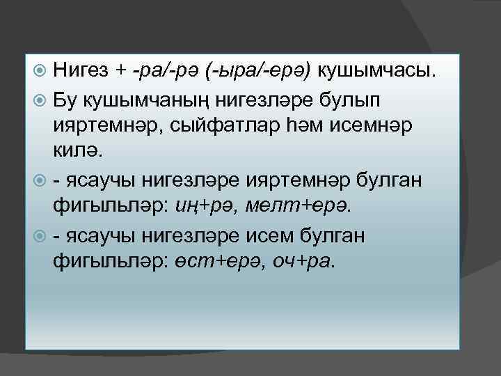 Нигез + -ра/-рә (-ыра/-ерә) кушымчасы. Бу кушымчаның нигезләре булып ияртемнәр, сыйфатлар һәм исемнәр килә.