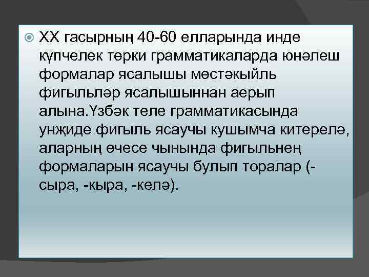  XX гасырның 40 -60 елларында инде күпчелек төрки грамматикаларда юнәлеш формалар ясалышы мөстәкыйль