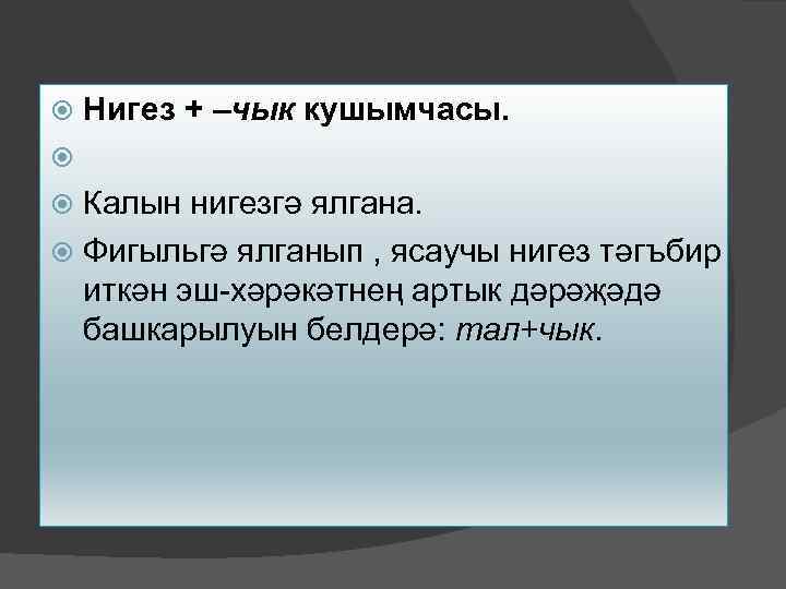  Нигез + –чык кушымчасы. Калын нигезгә ялгана. Фигыльгә ялганып , ясаучы нигез тәгъбир