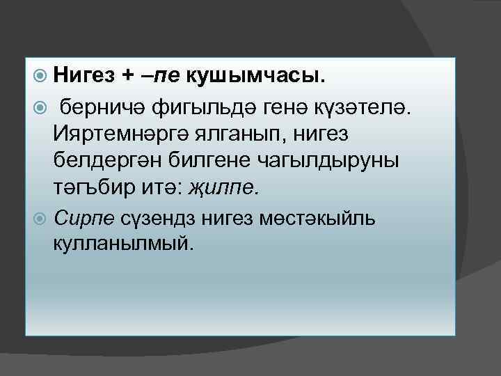  Нигез + –пе кушымчасы. берничә фигыльдә генә күзәтелә. Ияртемнәргә ялганып, нигез белдергән билгене